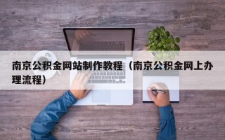南阳南京公积金网站制作教程（南京公积金网上办理流程）