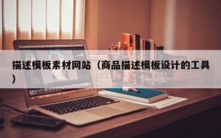 南阳描述模板素材网站（商品描述模板设计的工具）