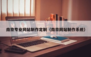 南阳南京专业网站制作定制（南京网站制作系统）