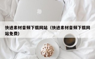 南阳快进素材音频下载网站（快进素材音频下载网站免费）