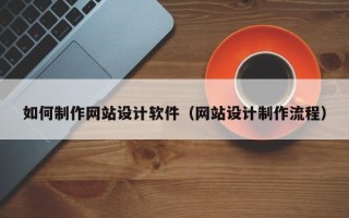 南阳如何制作网站设计软件（网站设计制作流程）