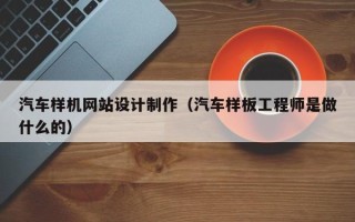 南阳汽车样机网站设计制作（汽车样板工程师是做什么的）