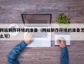 南阳网站制作环境的准备（网站制作环境的准备怎么写）