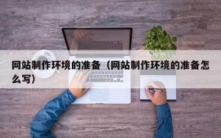 南阳网站制作环境的准备（网站制作环境的准备怎么写）